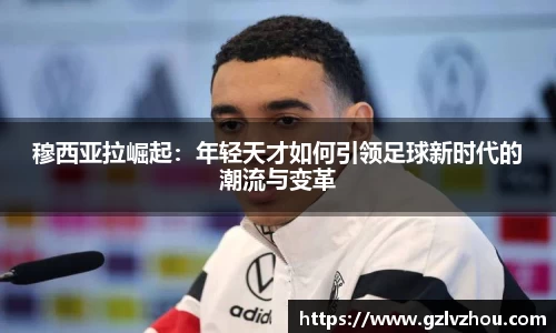 穆西亚拉崛起：年轻天才如何引领足球新时代的潮流与变革