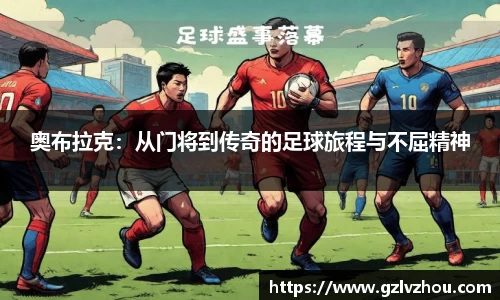 奥布拉克：从门将到传奇的足球旅程与不屈精神