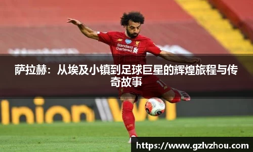 萨拉赫：从埃及小镇到足球巨星的辉煌旅程与传奇故事