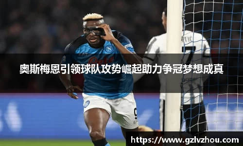 奥斯梅恩引领球队攻势崛起助力争冠梦想成真