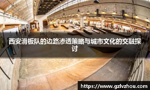 西安滑板队的边路渗透策略与城市文化的交融探讨