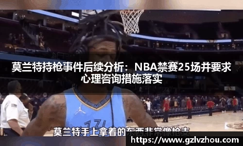 莫兰特持枪事件后续分析：NBA禁赛25场并要求心理咨询措施落实